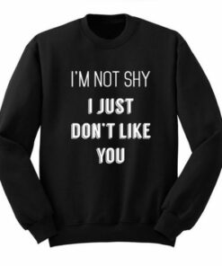 Not Shy Just Dont Like You Sweatshirt 1