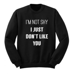 Not Shy Just Dont Like You Sweatshirt