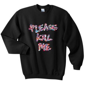 Please kill me Sweatshirt