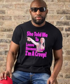 She Told Me To Leave Because I'm A Creep Tee Shirt 1