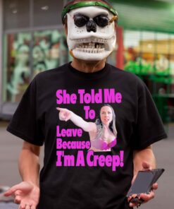 She Told Me To Leave Because I'm A Creep Tee Shirt 2