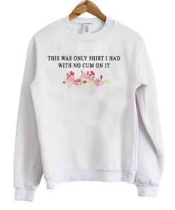 This Was The Only Shirt I Had With No Cum On It Sweatshirt 2