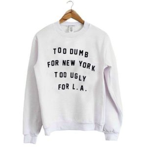 Too dumb for New York too ugly for LA Sweatshirt