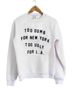 Too dumb for New York too ugly for LA Sweatshirt 2