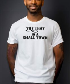Try That In A Small Town Country Music Shirt 1