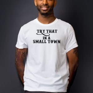 Try That In A Small Town Country Music Shirt