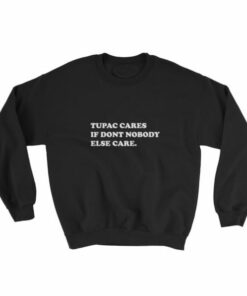Tupac cares if dont nobody else care Sweatshirt 1