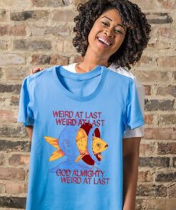 Weird at last god Almighty Weird at last tee shirt 2