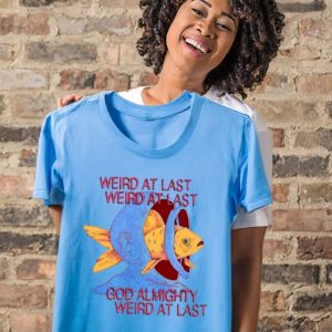 Weird at last god Almighty Weird at last tee shirt