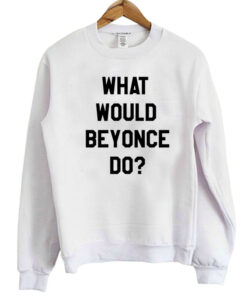 What Would Beyonce Do Sweatshirt 2