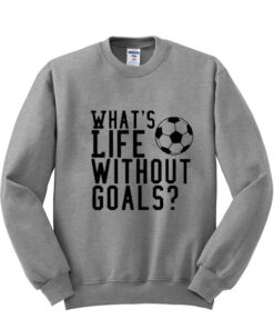 Whats Life Without Goals Sweatshirt 1