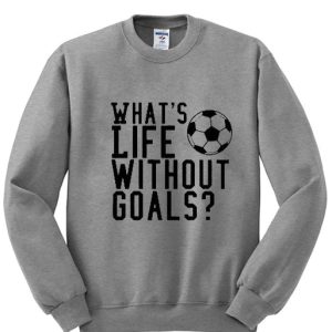 What’s Life Without Goals Sweatshirt