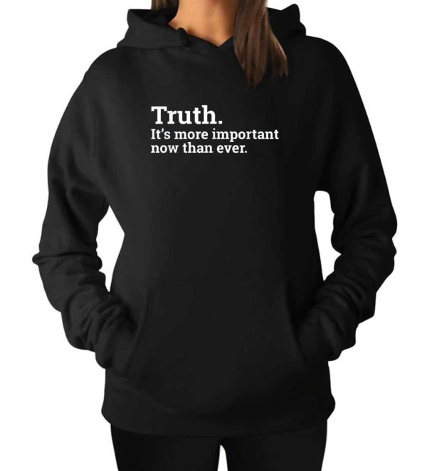 Truth Its More Important Now Than Ever Hoodie