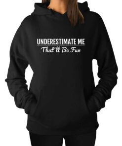 Underestimate Me That ll Be Fun Sweatshirt Hoodie 1