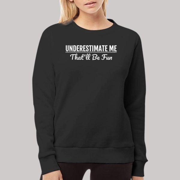 Underestimate Me That ll Be Fun Sweatshirt Hoodie