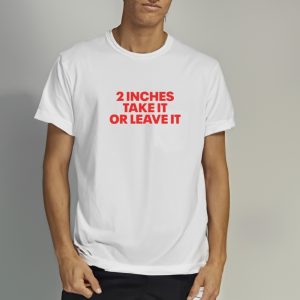 2 Inches Take It Or Leave It T Shirt 1