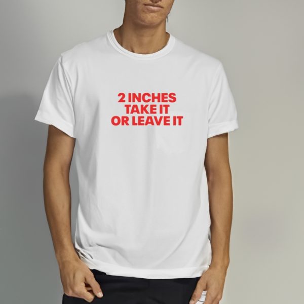 2 Inches Take It Or Leave It T-Shirt