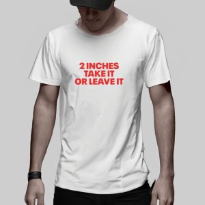 2 Inches Take It Or Leave It T Shirt 2