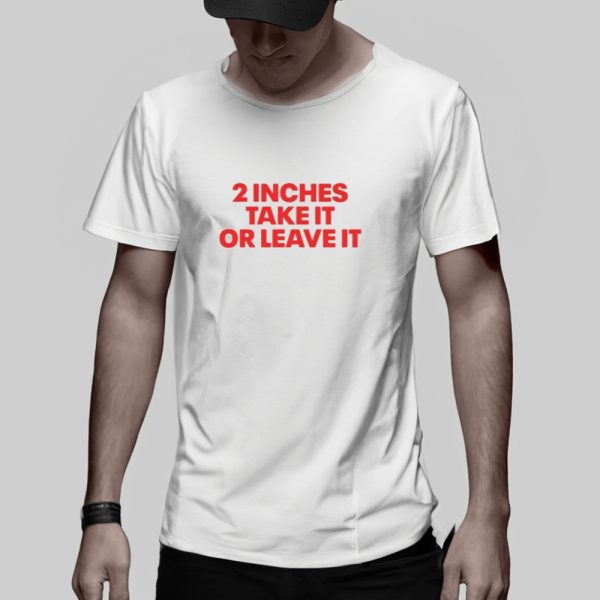 2 Inches Take It Or Leave It T-Shirt