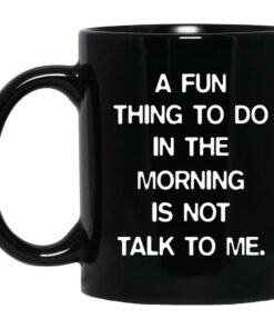 A Fun Thing To Do In The Morning Is Not Talk To Me Mugs 1