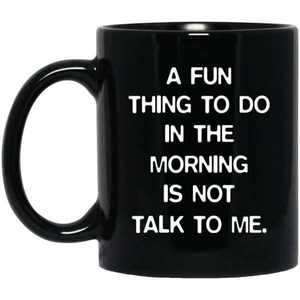 A Fun Thing To Do In The Morning Is Not Talk To Me Mugs