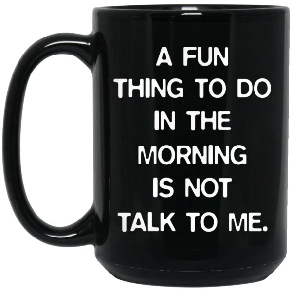 A Fun Thing To Do In The Morning Is Not Talk To Me Mugs