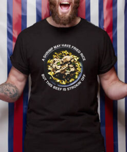 A Shrimp May Have Fried Rice But This Beef Is Strokin Off T Shirt 1