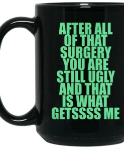 After All Of That Surgery You Are Still Ugly And That Is What Getssss Me Mugs 2