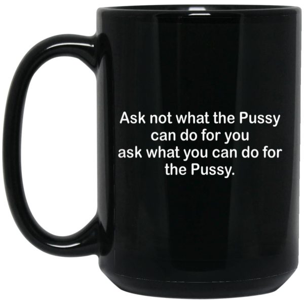 Ask Not What The Pussy Can Do For You Mugs