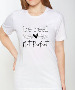 Be Real Not Perfect T Shirt 1