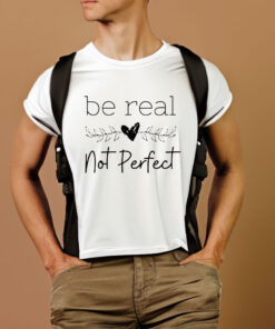 Be Real Not Perfect T Shirt 2