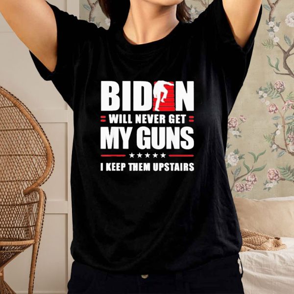 Biden Will Never Get My Guns In Keep Them Upstairs T-Shirt