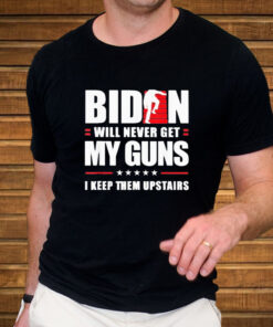 Biden Will Never Get My Guns In Keep Them Upstairs T Shirt 2