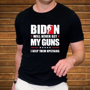 Biden Will Never Get My Guns In Keep Them Upstairs T-Shirt