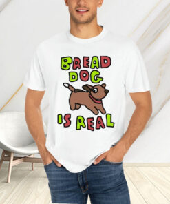 Bread Dog Is Real T Shirt 1