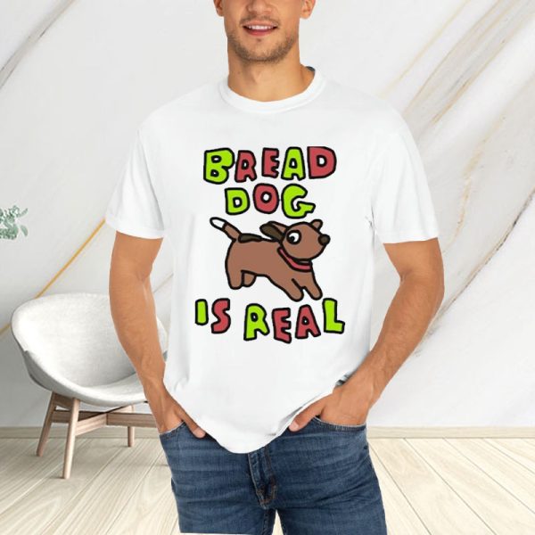 Bread Dog Is Real T-Shirt