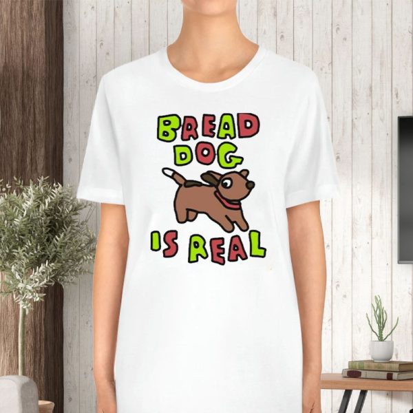 Bread Dog Is Real T-Shirt