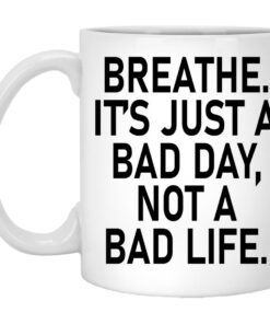 Breathe Its Just A Bad Day Not A Bad Life Mugs 1