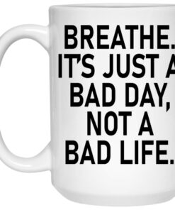 Breathe It's Just A Bad Day Not A Bad Life Mugs 1 Breathe Its Just A Bad Day Not A Bad Life Mugs 2