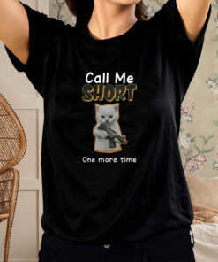 Call Me Short One More Time T Shirt 1