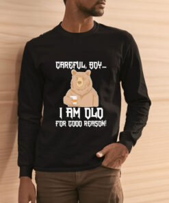 Careful Boy I Am Old For Good Reason T Shirt 2