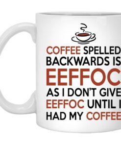 Coffee Spelled Backwards Is Eeffoc As I Dont Give Eeffoc Until I Had My Coffee Mugs 1