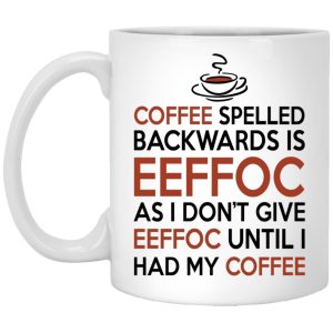 Coffee Spelled Backwards Is Eeffoc As I Dont Give Eeffoc Until I Had My Coffee Mugs 1