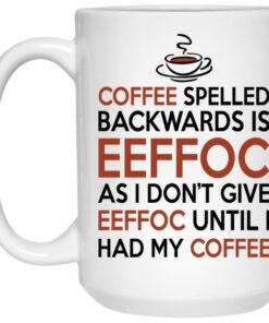 Coffee Spelled Backwards Is Eeffoc As I Don't Give Eeffoc Until I Had My Coffee Mugs 1 Coffee Spelled Backwards Is Eeffoc As I Dont Give Eeffoc Until I Had My Coffee Mugs 2