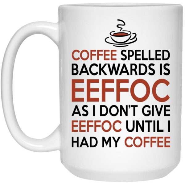 Coffee Spelled Backwards Is Eeffoc As I Don’t Give Eeffoc Until I Had My Coffee Mugs