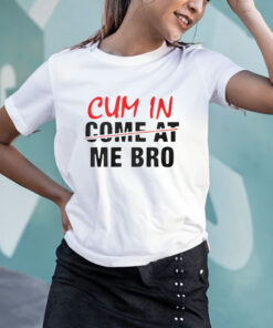 Cum In Come At Me Bro T Shirt 1