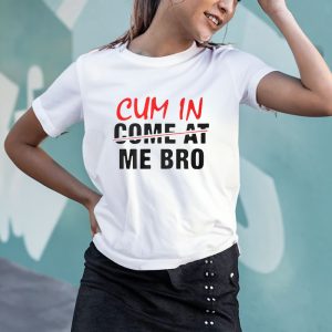 Cum In Come At Me Bro T-Shirt