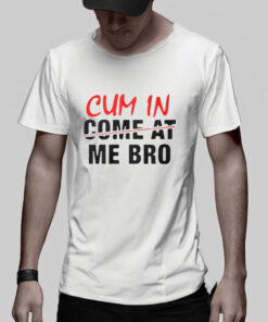 Cum In Come At Me Bro T Shirt 2