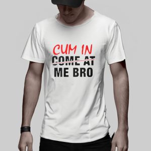 Cum In Come At Me Bro T-Shirt