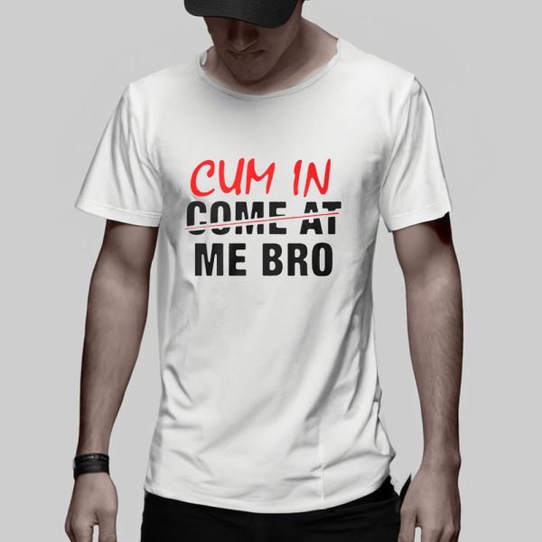 Cum In Come At Me Bro T-Shirt